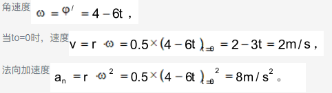 物体作定轴转动的运动方程为。此物体内，转动半径r=0 .5m的一点，在to=0时的速度和法向加速度的大小为：（）。