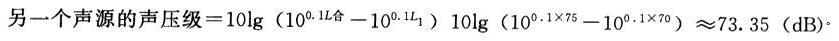 室内有两个噪声源，同时工作时总声压级为75dB，当其中一个声源停止工作时，测得的声压级为70dB，则另一个声源的声压级是（）。