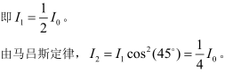 如果两个偏振片堆叠在一起，且偏振化方向之间夹角为45°， 假设二者对光无吸收，光强为的自然光垂直射在偏振片上，则出射光强为：