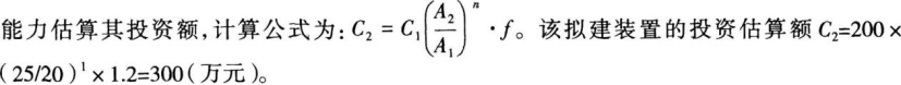 某项目采用生产能力指数法估算拟建装置的投资。已建成类似装置的投资额为200万元，生产能力为20万吨；拟建装置的生产能力为25万吨。指数n的取值为1，综合调整系数为1．2。该拟建装置的投资估算额是(　　