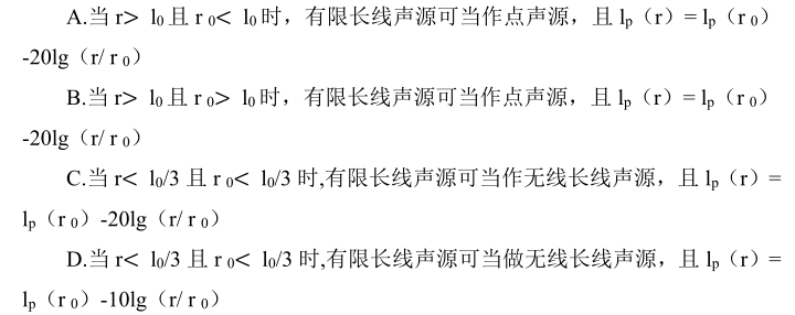 （2014年）已知线声源长度为 l 0 ,在垂直平分线上距离声源 r 0 和 r 处声压级分别为 l p （r 0 ）和 l p （r）。根据《环境影响评价技术导则—声环境》，下列关于线声源简化条件和